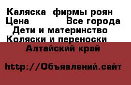 Каляска  фирмы роян › Цена ­ 7 000 - Все города Дети и материнство » Коляски и переноски   . Алтайский край